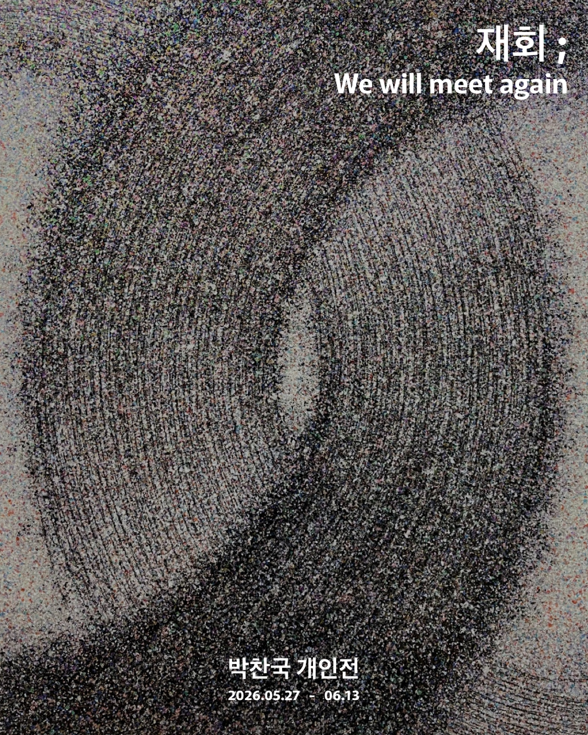 [2026] 05.26. 박찬국 개인전 ‘재회; We will meet again’